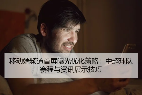 移动端频道首屏曝光优化策略：中超球队赛程与资讯展示技巧