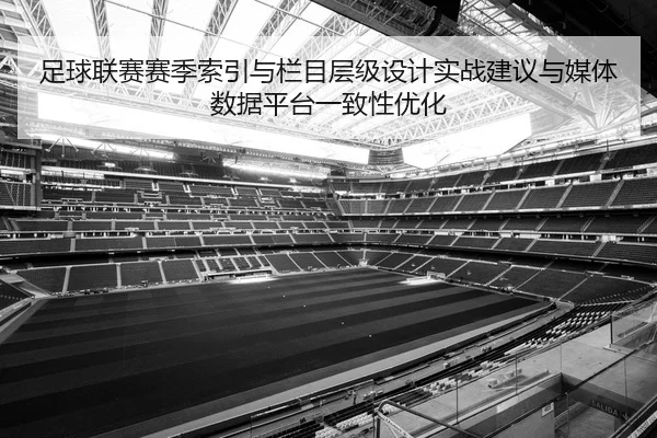 足球联赛赛季索引与栏目层级设计实战建议与媒体数据平台一致性优化