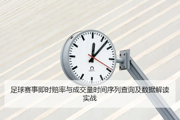 足球赛事即时赔率与成交量时间序列查询及数据解读实战