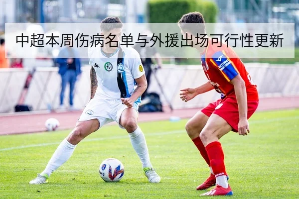中超本周伤病名单与外援出场可行性更新